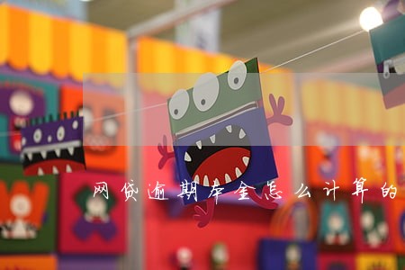 网贷逾期本金怎么计算的 网贷逾期本金怎么计算的