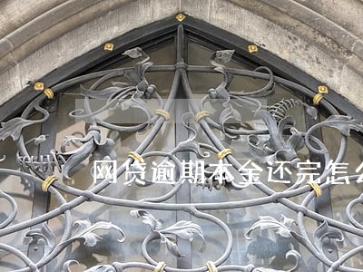 网贷逾期本金还完怎么办 网贷逾期本金还完怎么办