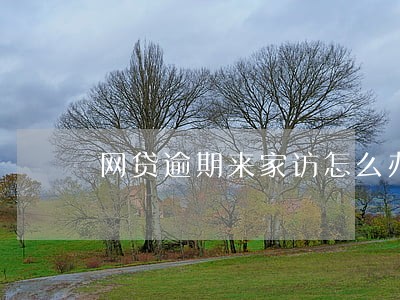 网贷逾期来家访怎么办 网贷逾期来家访怎么办