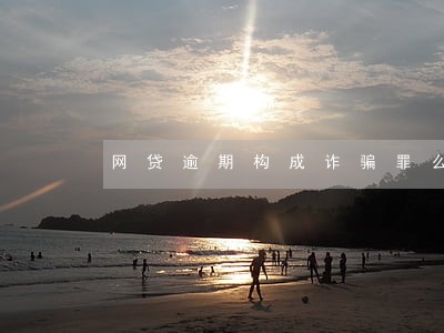 网贷逾期构成诈骗罪么 网贷逾期构成诈骗罪么