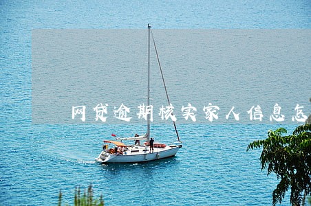 网贷逾期核实家人信息怎么处理 网贷逾期核实家人信息怎么处理