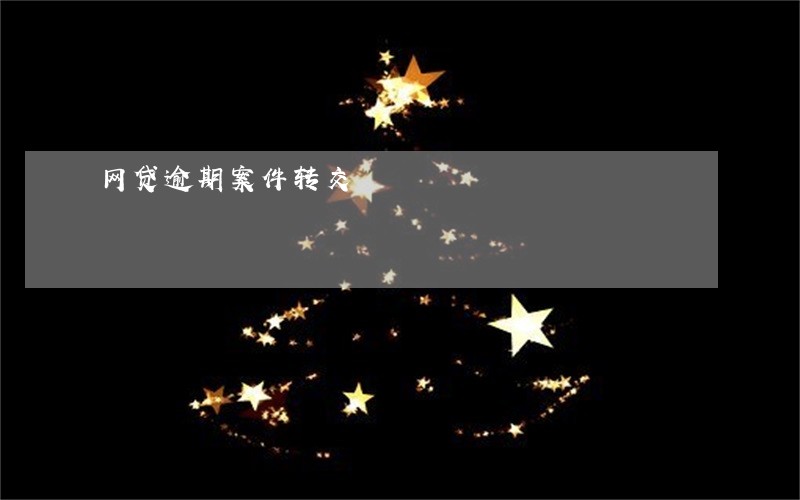 网贷逾期案件转交 网贷逾期案件转交