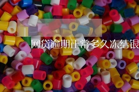 网贷逾期正常多久冻结银行卡 网贷逾期正常多久冻结银行卡