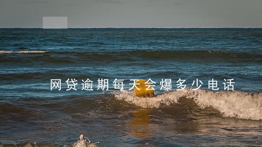 网贷逾期每天会爆多少电话 网贷逾期每天会爆多少电话