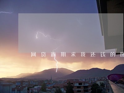 网贷逾期求我还钱的图片 网贷逾期求我还钱的图片