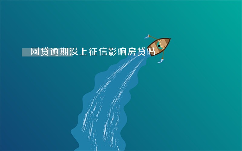 网贷逾期没上征信影响房贷吗 网贷逾期没上征信影响房贷吗