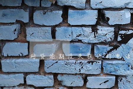 网贷逾期没失联还打电话给联系人 网贷逾期没失联还打电话给联系人