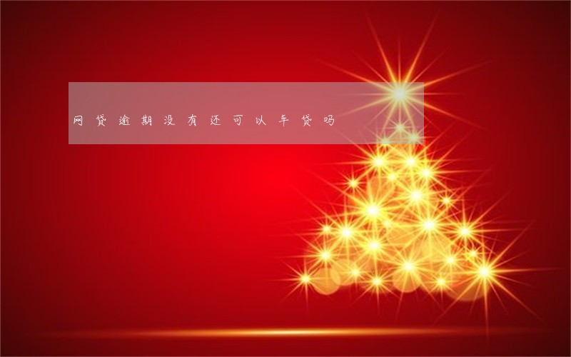 网贷逾期没有还可以车贷吗 网贷逾期没有还可以车贷吗