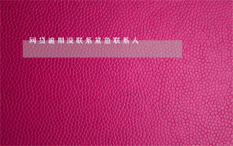网贷逾期没联系紧急联系人 网贷逾期没联系紧急联系人
