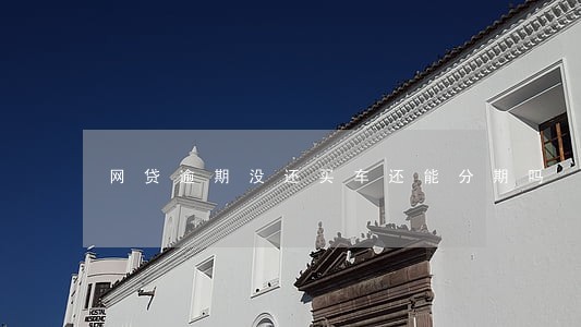 网贷逾期没还买车还能分期吗 网贷逾期没还买车还能分期吗