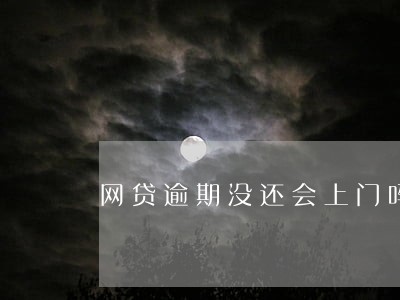 网贷逾期没还会上门吗