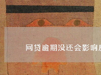 网贷逾期没还会影响房贷车贷吗 网贷逾期没还会影响房贷车贷吗
