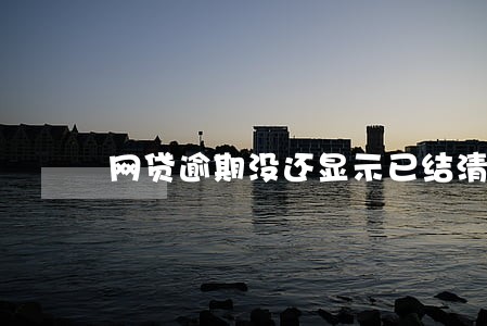 网贷逾期没还显示已结清