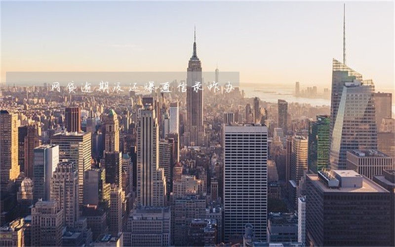 网贷逾期没还爆通信录咋办 网贷逾期没还爆通信录咋办