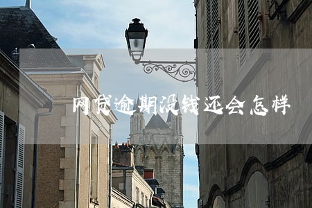 网贷逾期没钱还会怎样 网贷逾期没钱还会怎样
