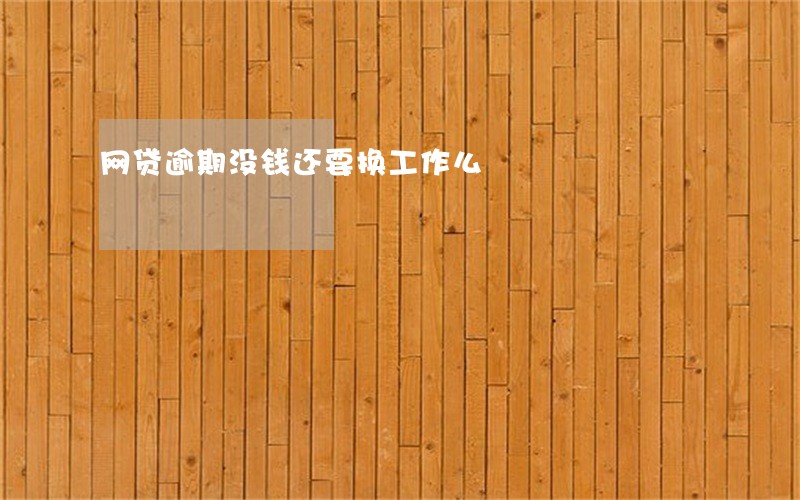 网贷逾期没钱还要换工作么 网贷逾期没钱还要换工作么