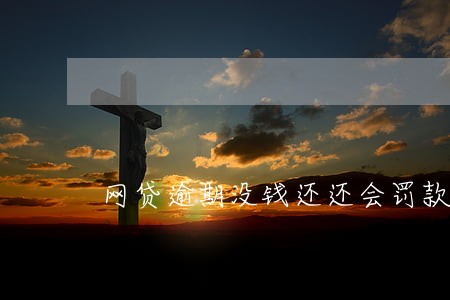 网贷逾期没钱还还会罚款吗 网贷逾期没钱还还会罚款吗