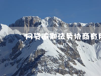 网贷逾期法务协商有用吗 网贷逾期法务协商有用吗