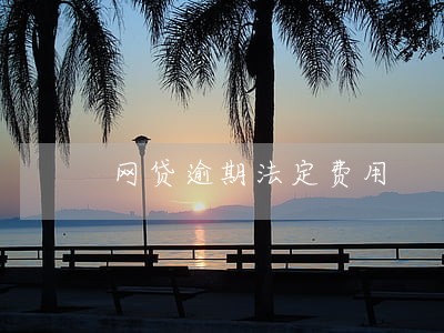 网贷逾期法定费用 网贷逾期法定费用