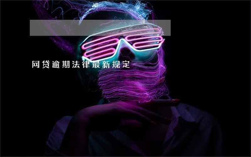 网贷逾期法律最新规定 网贷逾期法律最新规定