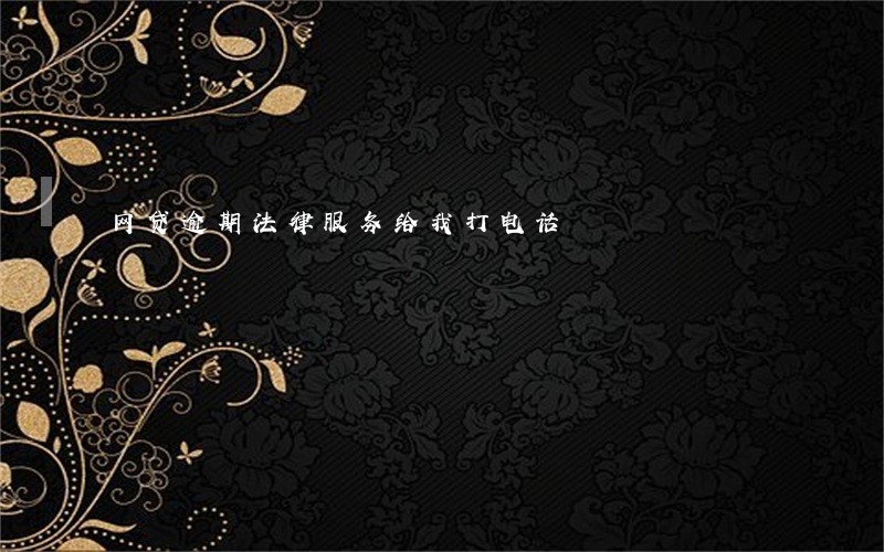 网贷逾期法律服务给我打电话 网贷逾期法律服务给我打电话