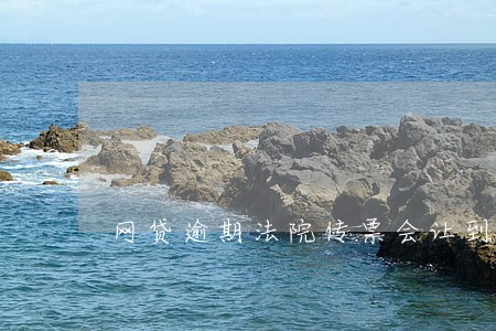网贷逾期法院传票会让到付吗 网贷逾期法院传票会让到付吗