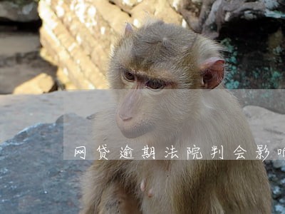 网贷逾期法院判会影响征信吗 网贷逾期法院判会影响征信吗