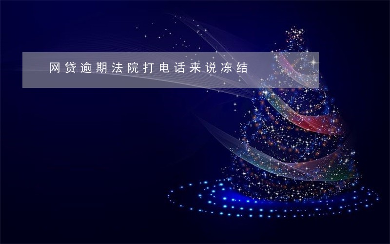 网贷逾期法院打电话来说冻结 网贷逾期法院打电话来说冻结