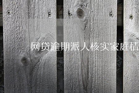 网贷逾期派人核实家庭情况 网贷逾期派人核实家庭情况