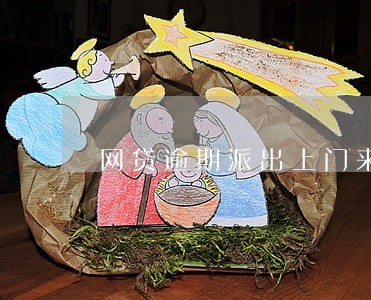 网贷逾期派出上门来怎么处理