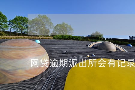 网贷逾期派出所会有记录吗 网贷逾期派出所会有记录吗
