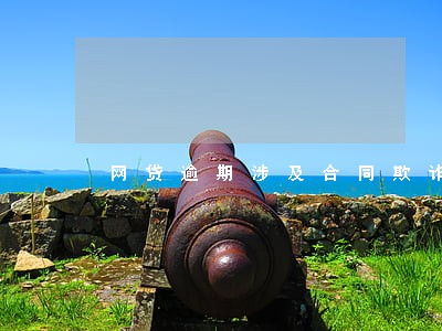 网贷逾期涉及合同欺诈吗 网贷逾期涉及合同欺诈吗