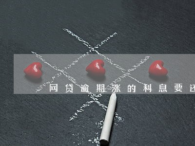 网贷逾期涨的利息要还吗 网贷逾期涨的利息要还吗