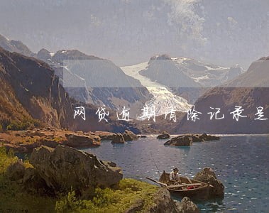 网贷逾期清除记录是多久 网贷逾期清除记录是多久