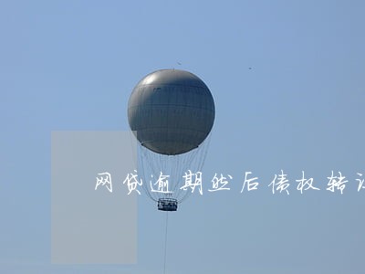 网贷逾期然后债权转让 网贷逾期然后债权转让