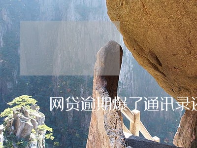 网贷逾期爆了通讯录还还吗 网贷逾期爆了通讯录还还吗