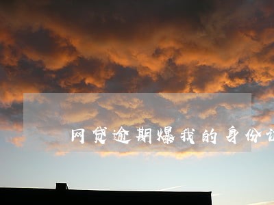 网贷逾期爆我的身份证了 网贷逾期爆我的身份证了