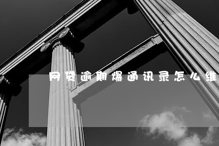 网贷逾期爆通讯录怎么维权 网贷逾期爆通讯录怎么维权