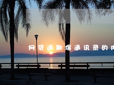 网贷逾期爆通讯录的内容 网贷逾期爆通讯录的内容
