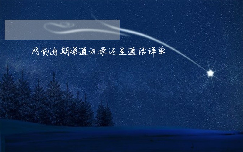 网贷逾期爆通讯录还是通话详单 网贷逾期爆通讯录还是通话详单