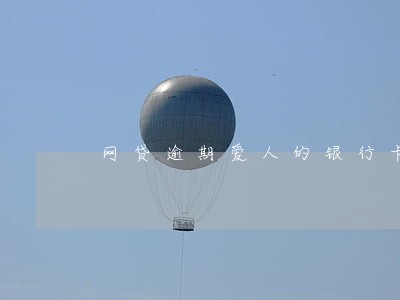 网贷逾期爱人的银行卡会冻结吗 网贷逾期爱人的银行卡会冻结吗