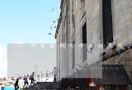 网贷逾期父母会拉黑吗 网贷逾期父母会拉黑吗