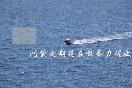 网贷逾期现在能暴力催收吗 网贷逾期现在能暴力催收吗