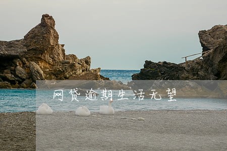 网贷逾期生活无望 网贷逾期生活无望