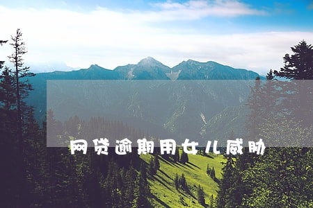 网贷逾期用女儿威胁 网贷逾期用女儿威胁