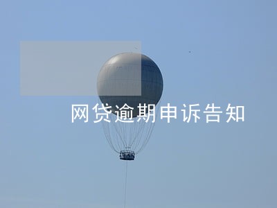 网贷逾期申诉告知 网贷逾期申诉告知