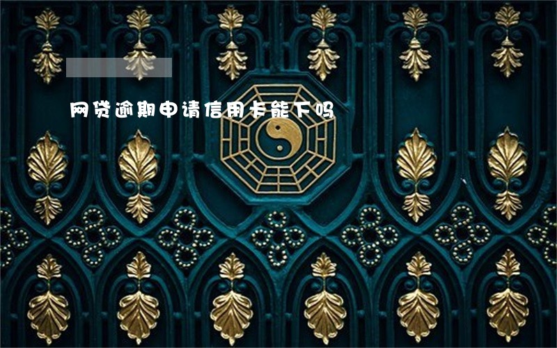 网贷逾期申请信用卡能下吗