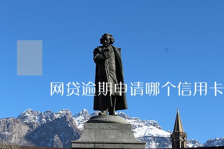 网贷逾期申请哪个信用卡 网贷逾期申请哪个信用卡