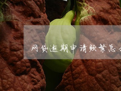 网贷逾期申请频繁怎么下款 网贷逾期申请频繁怎么下款