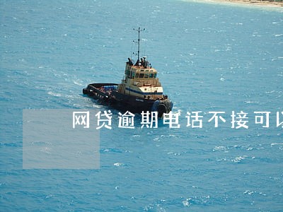网贷逾期电话不接可以吗 网贷逾期电话不接可以吗